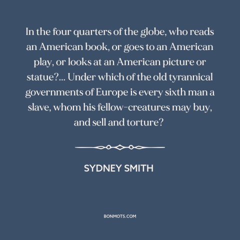 A quote by Sydney Smith  about criticism of america: “In the four quarters of the globe, who reads an American book, or…”