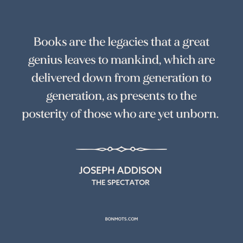 A quote by Joseph Addison about books: “Books are the legacies that a great genius leaves to mankind, which are delivered…”