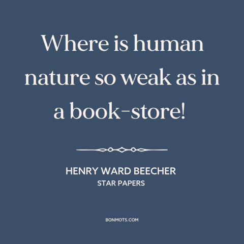 A quote by Henry Ward Beecher  about books: “Where is human nature so weak as in a book-store!”