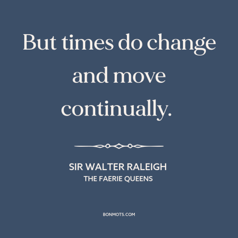 A quote by Sir Walter Raleigh about the only constant is change: “But times do change and move continually.”