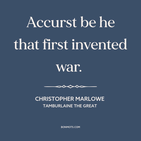 A quote by Christopher Marlowe about anti-war: “Accurst be he that first invented war.”