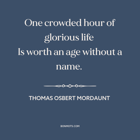 A quote by Thomas Osbert Mordaunt about glory: “One crowded hour of glorious life Is worth an age without a name.”