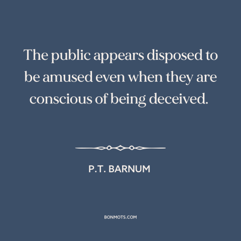 A quote by P.T. Barnum about the masses: “The public appears disposed to be amused even when they are conscious of being…”