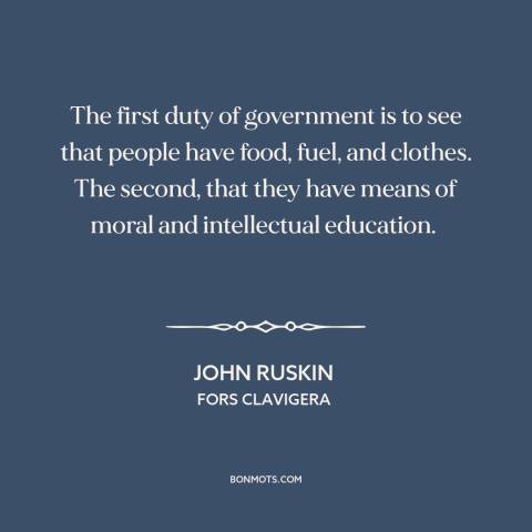 A quote by John Ruskin about purpose of government: “The first duty of government is to see that people have food, fuel…”