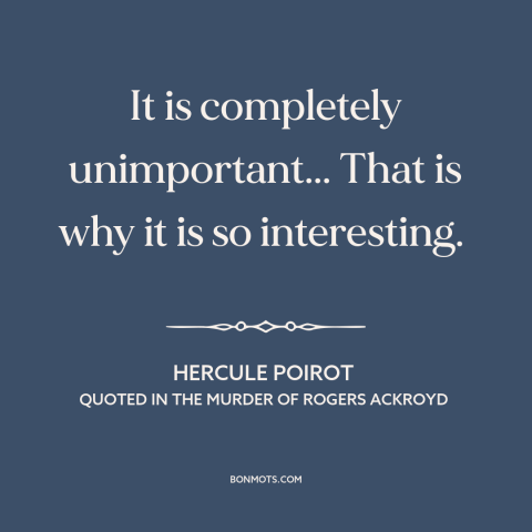 A quote by Agatha Christie about clues: “It is completely unimportant... That is why it is so interesting.”