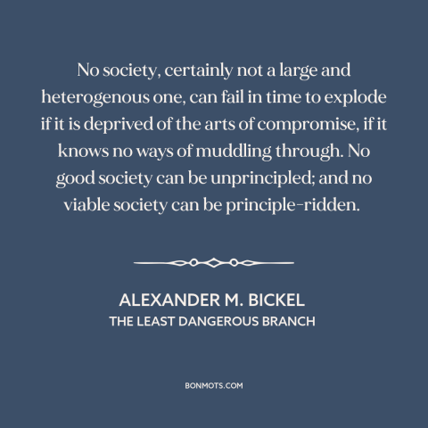 A quote by Alexander M. Bickel about political compromise: “No society, certainly not a large and heterogenous one, can…”