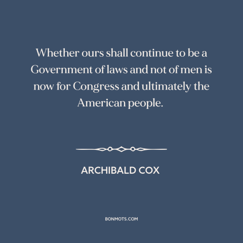 A quote by Archibald Cox about watergate: “Whether ours shall continue to be a Government of laws and not of men…”