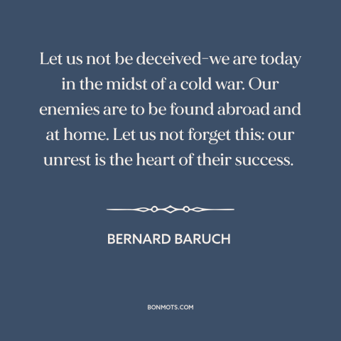 A quote by Bernard Baruch about cold war: “Let us not be deceived-we are today in the midst of a cold war. Our…”