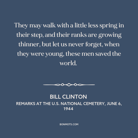 A quote by Bill Clinton about d-day invasion: “They may walk with a little less spring in their step, and their ranks…”