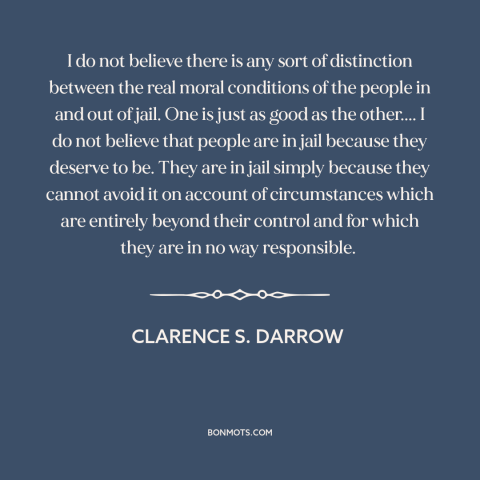 A quote by Clarence Darrow about prison: “I do not believe there is any sort of distinction between the real moral…”