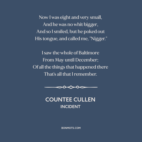 A quote by Countee Cullen about effects of racism: “Now I was eight and very small, And he was no whit bigger…”