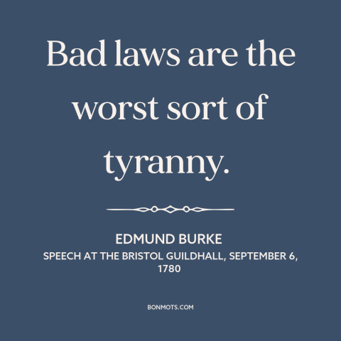 A quote by Edmund Burke about law: “Bad laws are the worst sort of tyranny.”