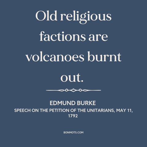 A quote by Edmund Burke about sectarianism: “Old religious factions are volcanoes burnt out.”