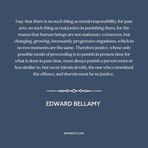 A quote by Edward Bellamy about moral theory: “I say that there is no such thing as moral responsibility for past acts…”