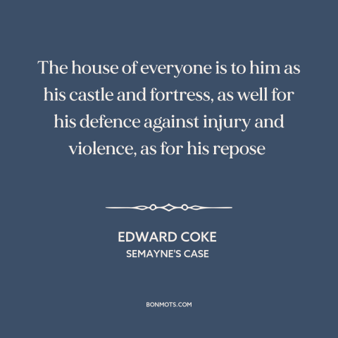 A quote by Edward Coke about castle doctrine: “The house of everyone is to him as his castle and fortress, as well…”