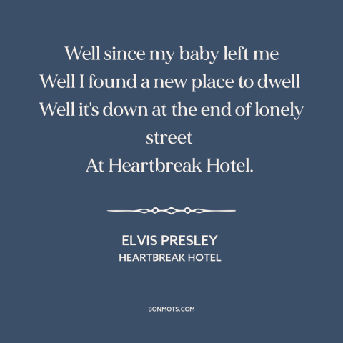 A quote by Elvis Presley about broken heart: “Well since my baby left me Well I found a new place to dwell…”