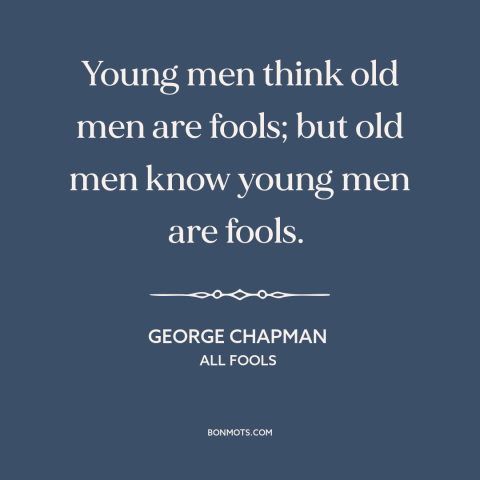 A quote by George Chapman about youth vs. old age: “Young men think old men are fools; but old men know young men are…”