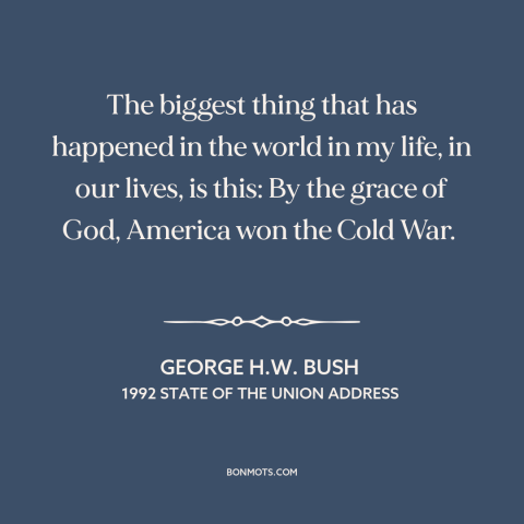 A quote by George H.W. Bush about cold war: “The biggest thing that has happened in the world in my life, in our…”