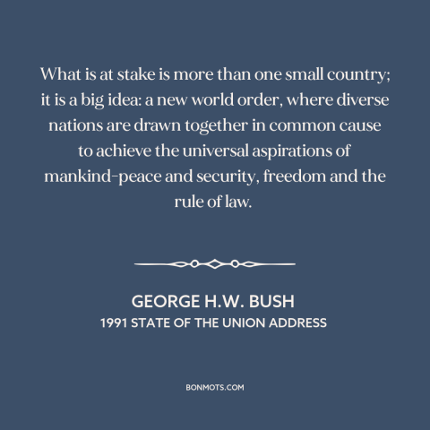 A quote by George H.W. Bush about persian gulf war: “What is at stake is more than one small country; it is a big…”