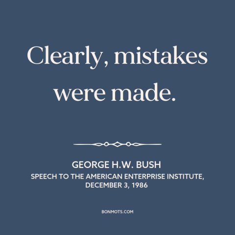 A quote by George H.W. Bush about iran-contra: “Clearly, mistakes were made.”