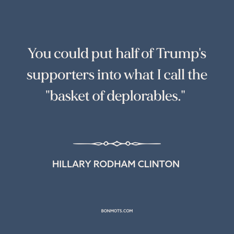 A quote by Hillary Rodham Clinton about American politics: “You could put half of Trump's supporters into what I call…”