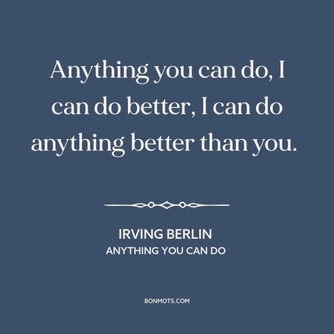 A quote by Irving Berlin about men and women: “Anything you can do, I can do better, I can do anything better than…”