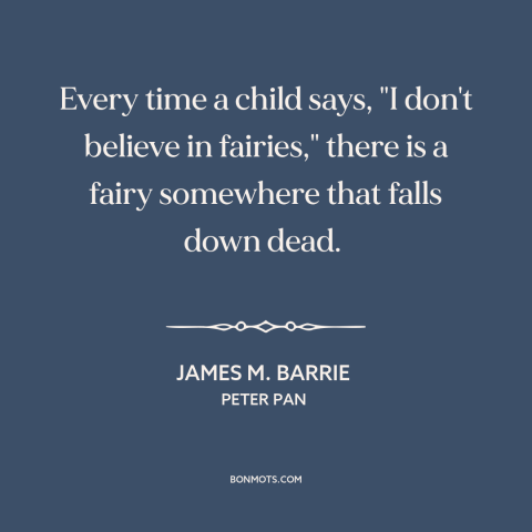 A quote by J.M. Barrie about fairies: “Every time a child says, "I don't believe in fairies," there is a fairy…”