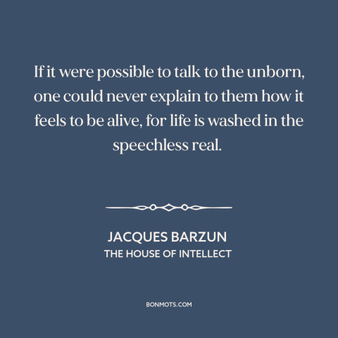 A quote by Jacques Barzun about feeling alive: “If it were possible to talk to the unborn, one could never explain to…”