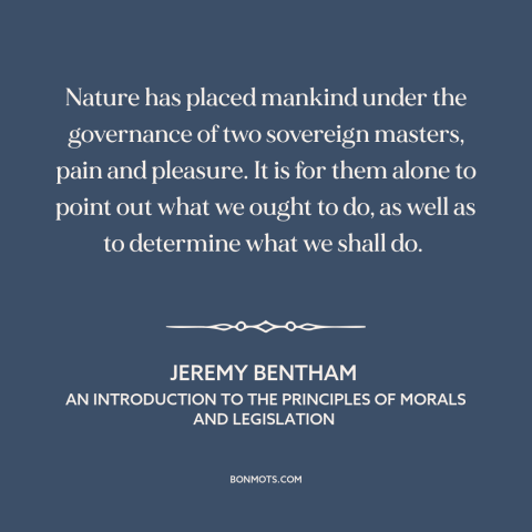 A quote by Jeremy Bentham about pleasure and pain: “Nature has placed mankind under the governance of two sovereign…”