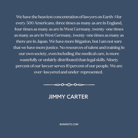 A quote by Jimmy Carter about lawyers: “We have the heaviest concentration of lawyers on Earth-1 for every 500 Americans…”