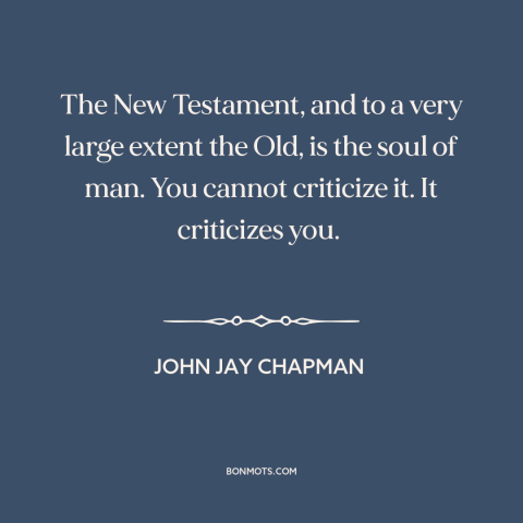 A quote by John Jay Chapman about the bible: “The New Testament, and to a very large extent the Old, is the soul…”