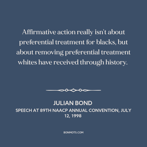 A quote by Julian Bond about affirmative action: “Affirmative action really isn't about preferential treatment…”