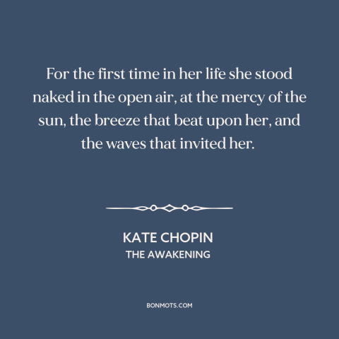 A quote by Kate Chopin about experiencing things: “For the first time in her life she stood naked in the open air…”