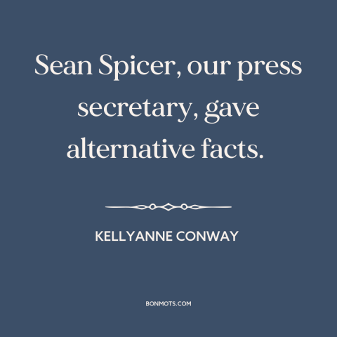 A quote by Kellyanne Conway about American politics: “Sean Spicer, our press secretary, gave alternative facts.”