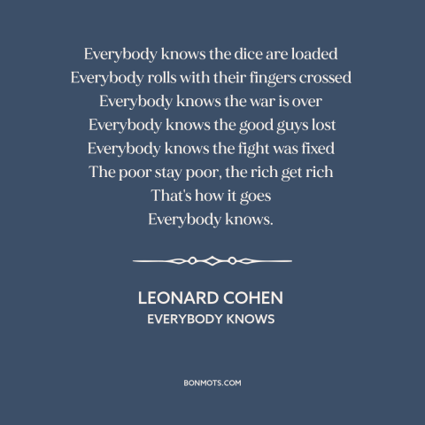 A quote by Leonard Cohen about things are getting worse: “Everybody knows the dice are loaded Everybody rolls with their…”