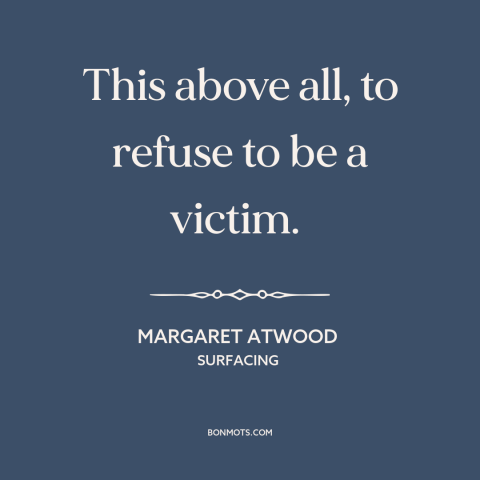 A quote by Margaret Atwood about locus of control: “This above all, to refuse to be a victim.”