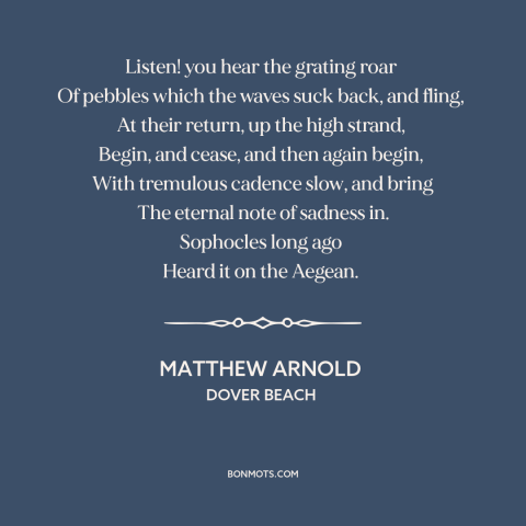 A quote by Matthew Arnold about the beach: “Listen! you hear the grating roar Of pebbles which the waves suck back…”