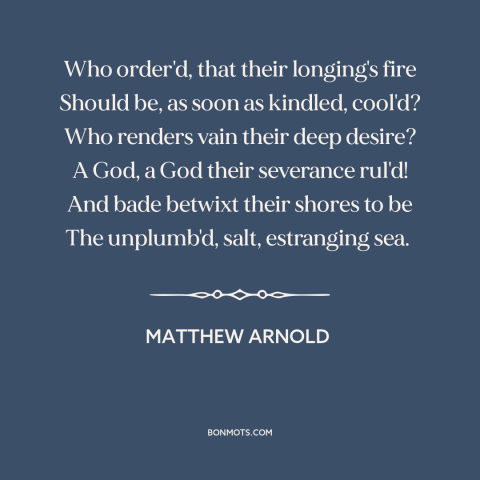 A quote by Matthew Arnold about lost love: “Who order'd, that their longing's fire Should be, as soon as kindled, cool'd?”