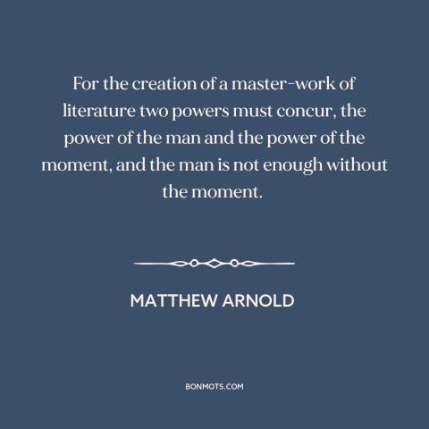 A quote by Matthew Arnold about literature: “For the creation of a master-work of literature two powers must concur, the…”