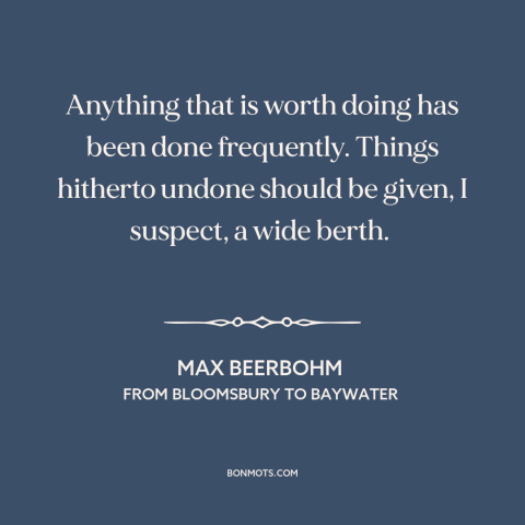 A quote by Max Beerbohm about trying new things: “Anything that is worth doing has been done frequently. Things hitherto…”