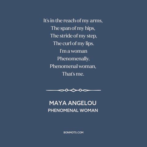 A quote by Maya Angelou about women: “It's in the reach of my arms, The span of my hips, The stride of…”