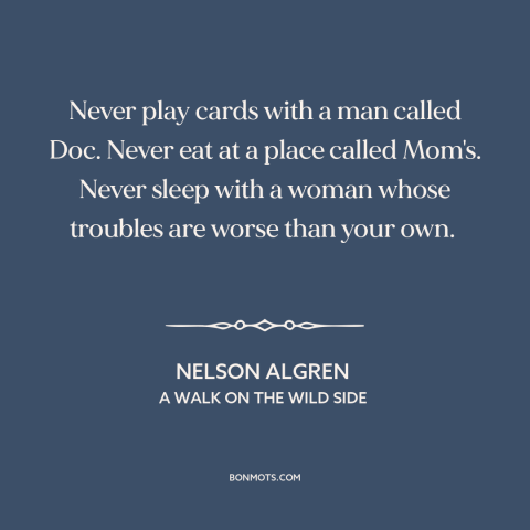 A quote by Nelson Algren: “Never play cards with a man called Doc. Never eat at a place called Mom's. Never sleep…”