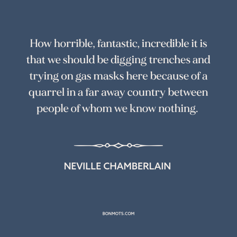 A quote by Neville Chamberlain about world war ii: “How horrible, fantastic, incredible it is that we should be…”