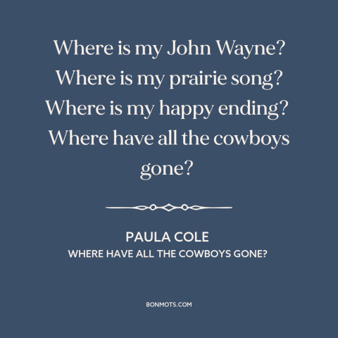 A quote by Paula Cole about chivalry is dead: “Where is my John Wayne? Where is my prairie song? Where is my happy…”