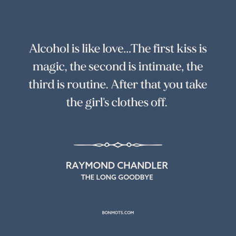 A quote by Raymond Chandler about alcoholism: “Alcohol is like love...The first kiss is magic, the second is intimate, the…”