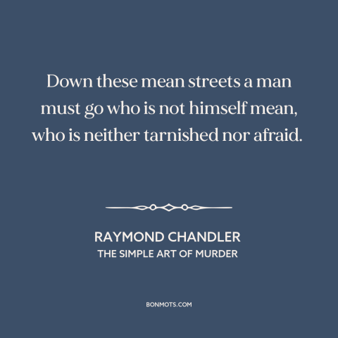 A quote by Raymond Chandler about courage: “Down these mean streets a man must go who is not himself mean, who…”