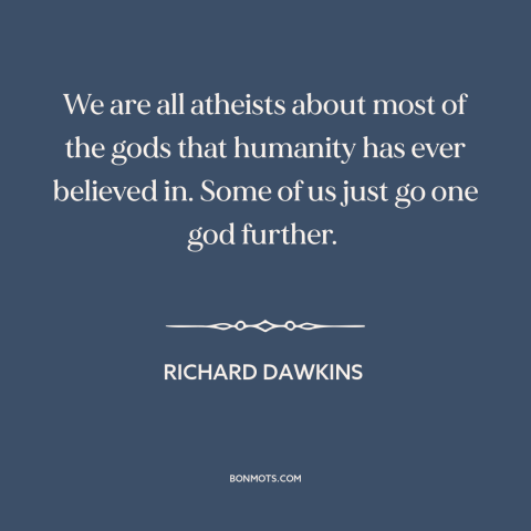 A quote by Richard Dawkins about atheism: “We are all atheists about most of the gods that humanity has ever believed…”