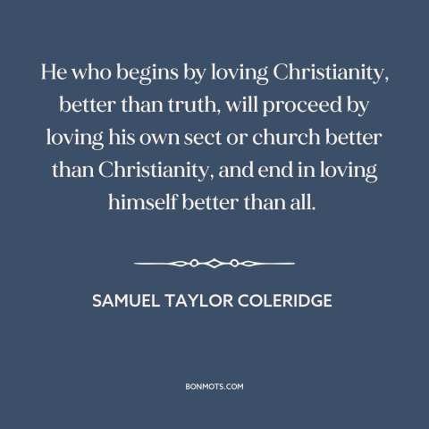 A quote by Samuel Taylor Coleridge about sectarianism: “He who begins by loving Christianity, better than truth, will…”