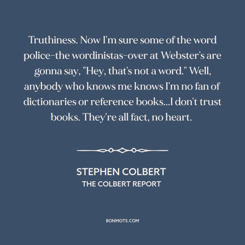 A quote by Stephen Colbert about truth: “Truthiness. Now I'm sure some of the word police-the wordinistas-over at…”