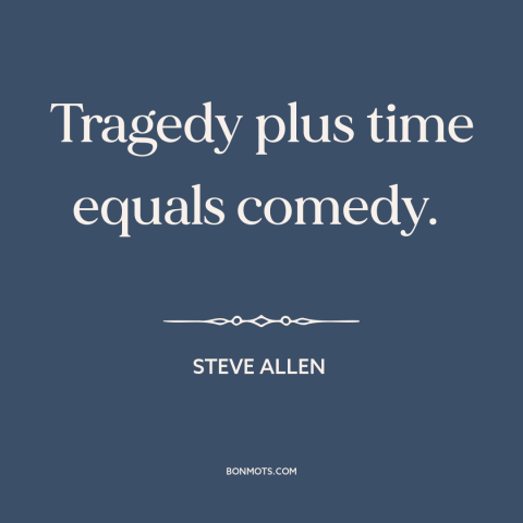 A quote by Steve Allen about comedy: “Tragedy plus time equals comedy.”